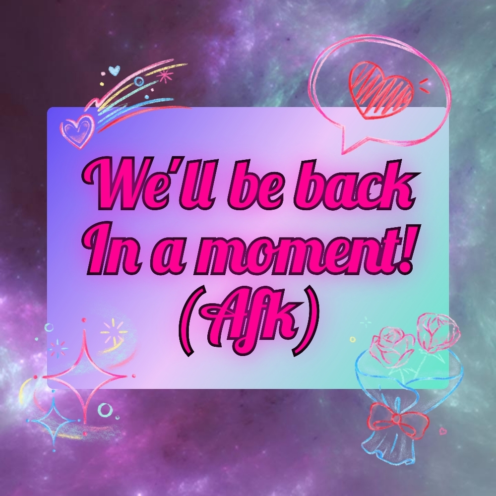 BACK IN A MOMENT! (AFK)